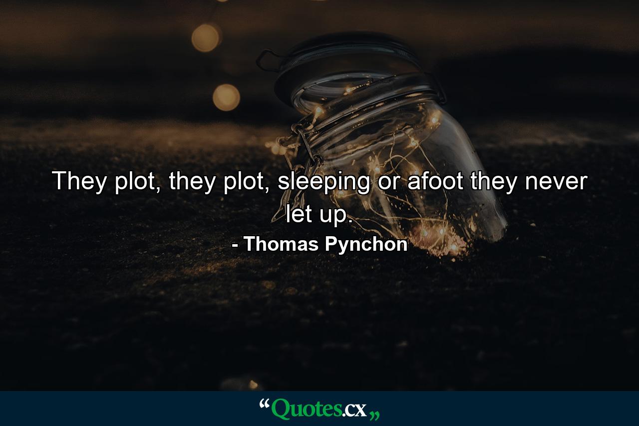 They plot, they plot, sleeping or afoot they never let up. - Quote by Thomas Pynchon