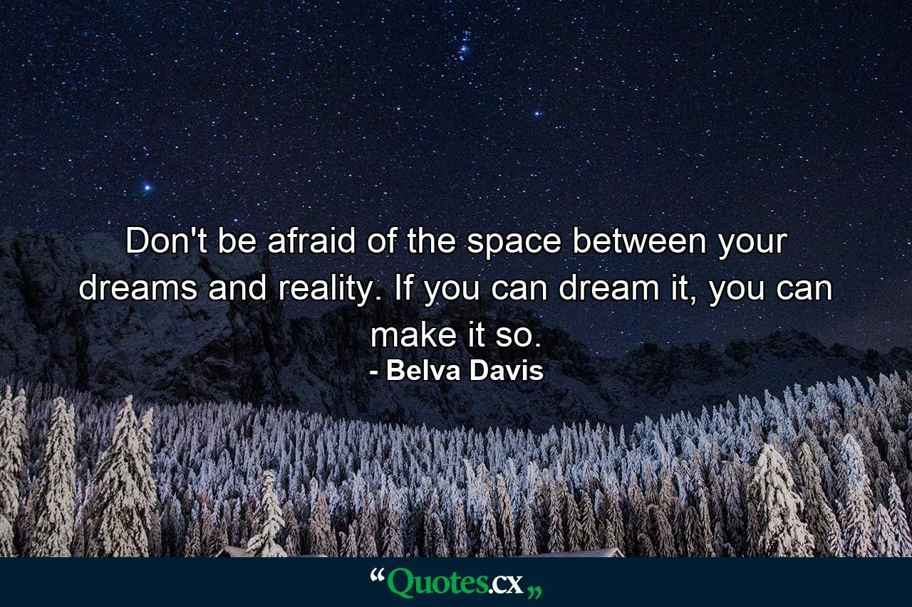 Don't be afraid of the space between your dreams and reality. If you can dream it, you can make it so. - Quote by Belva Davis