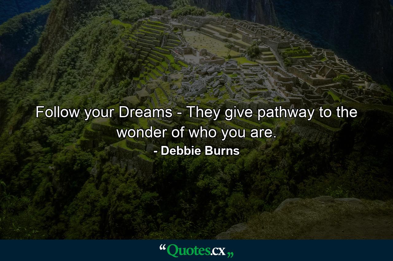 Follow your Dreams - They give pathway to the wonder of who you are. - Quote by Debbie Burns