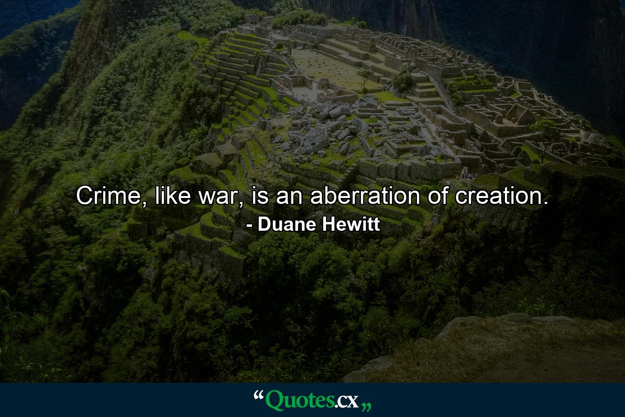 Crime, like war, is an aberration of creation. - Quote by Duane Hewitt