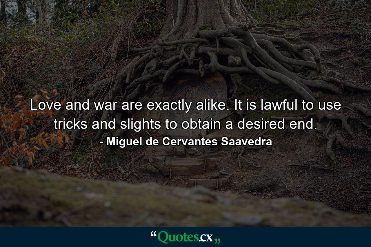 Love and war are exactly alike. It is lawful to use tricks and slights to obtain a desired end. - Quote by Miguel de Cervantes Saavedra