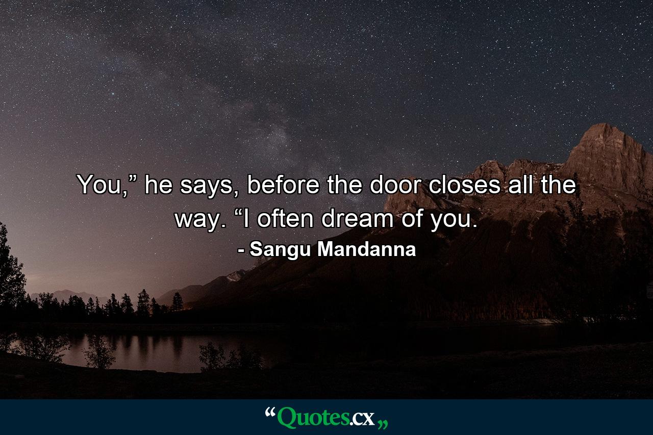 You,” he says, before the door closes all the way. “I often dream of you. - Quote by Sangu Mandanna