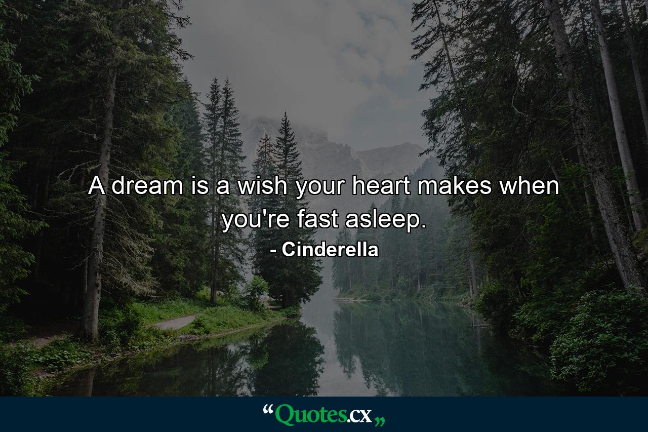 A dream is a wish your heart makes when you're fast asleep. - Quote by Cinderella