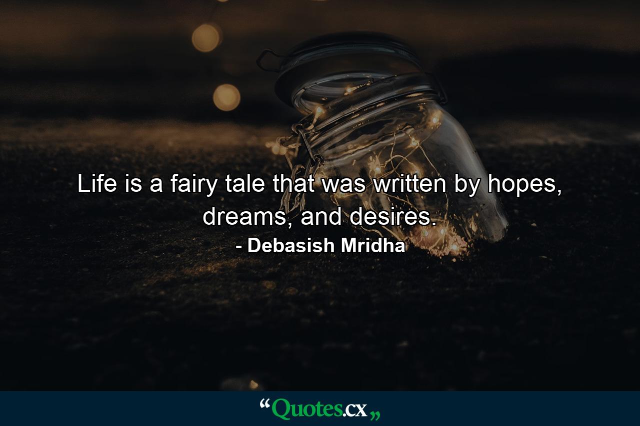 Life is a fairy tale that was written by hopes, dreams, and desires. - Quote by Debasish Mridha