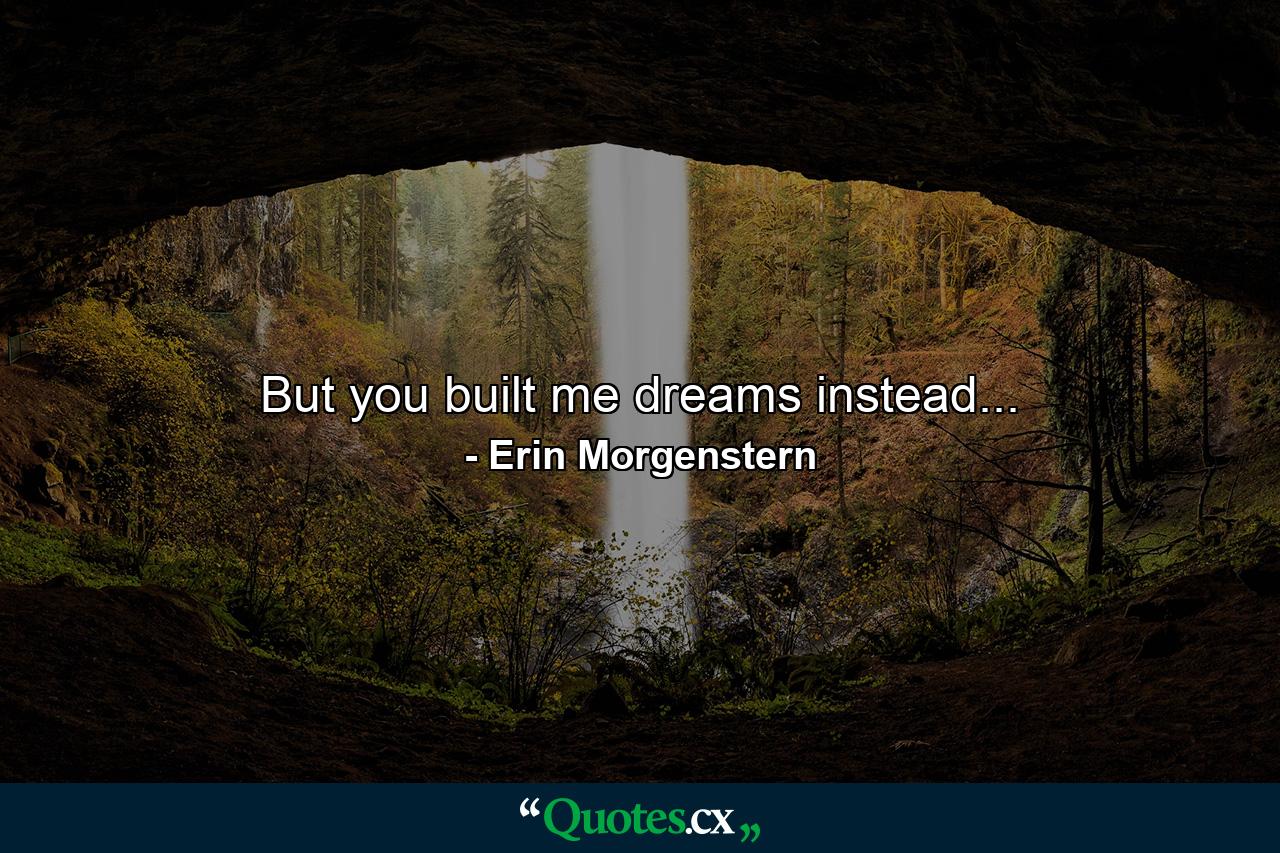 But you built me dreams instead... - Quote by Erin Morgenstern