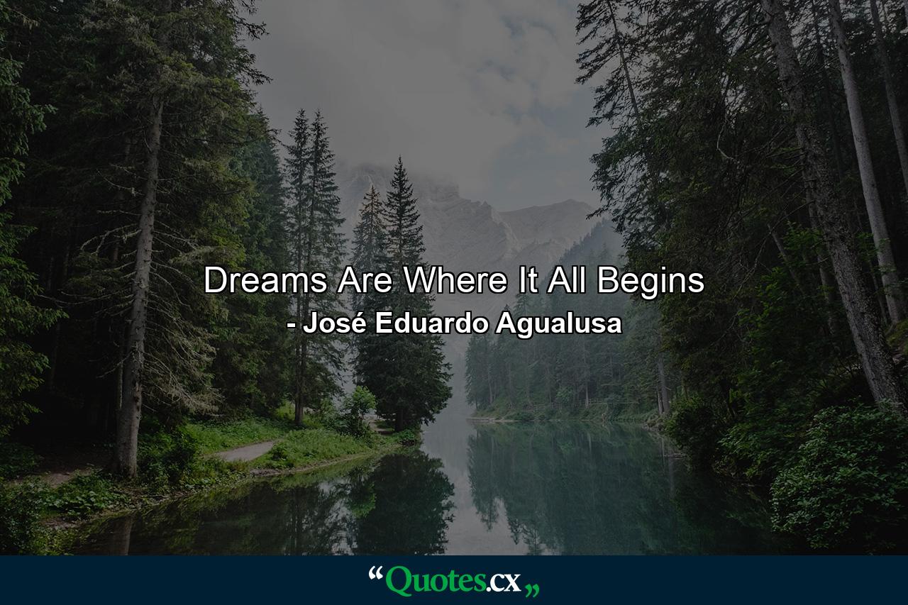 Dreams Are Where It All Begins - Quote by José Eduardo Agualusa