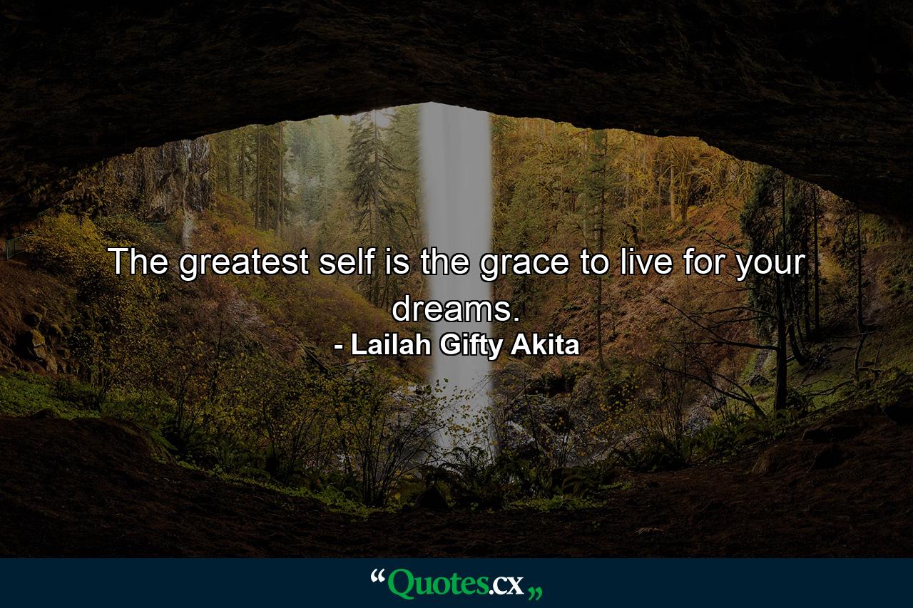 The greatest self is the grace to live for your dreams. - Quote by Lailah Gifty Akita