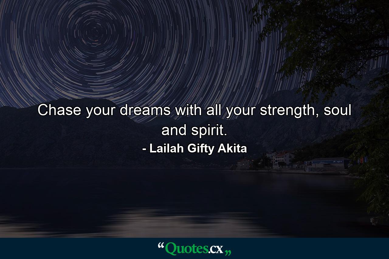 Chase your dreams with all your strength, soul and spirit. - Quote by Lailah Gifty Akita