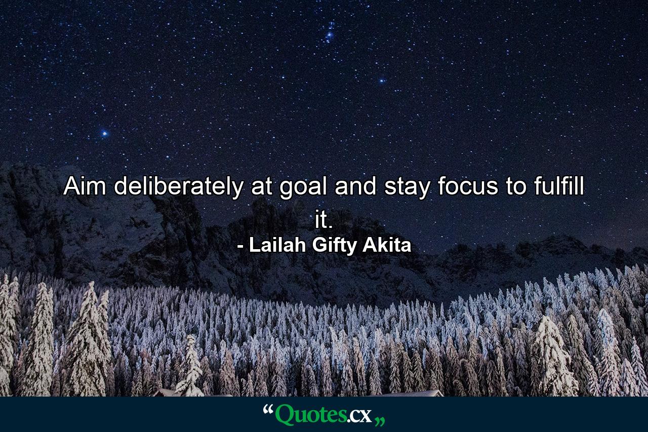 Aim deliberately at goal and stay focus to fulfill it. - Quote by Lailah Gifty Akita