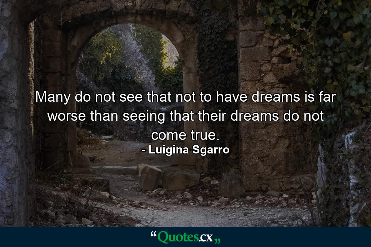 Many do not see that not to have dreams is far worse than seeing that their dreams do not come true. - Quote by Luigina Sgarro