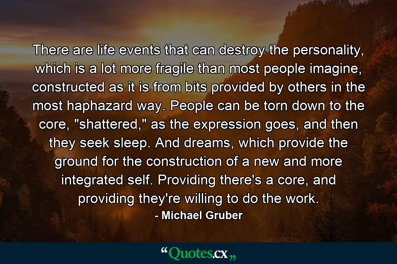 There are life events that can destroy the personality, which is a lot more fragile than most people imagine, constructed as it is from bits provided by others in the most haphazard way. People can be torn down to the core, 