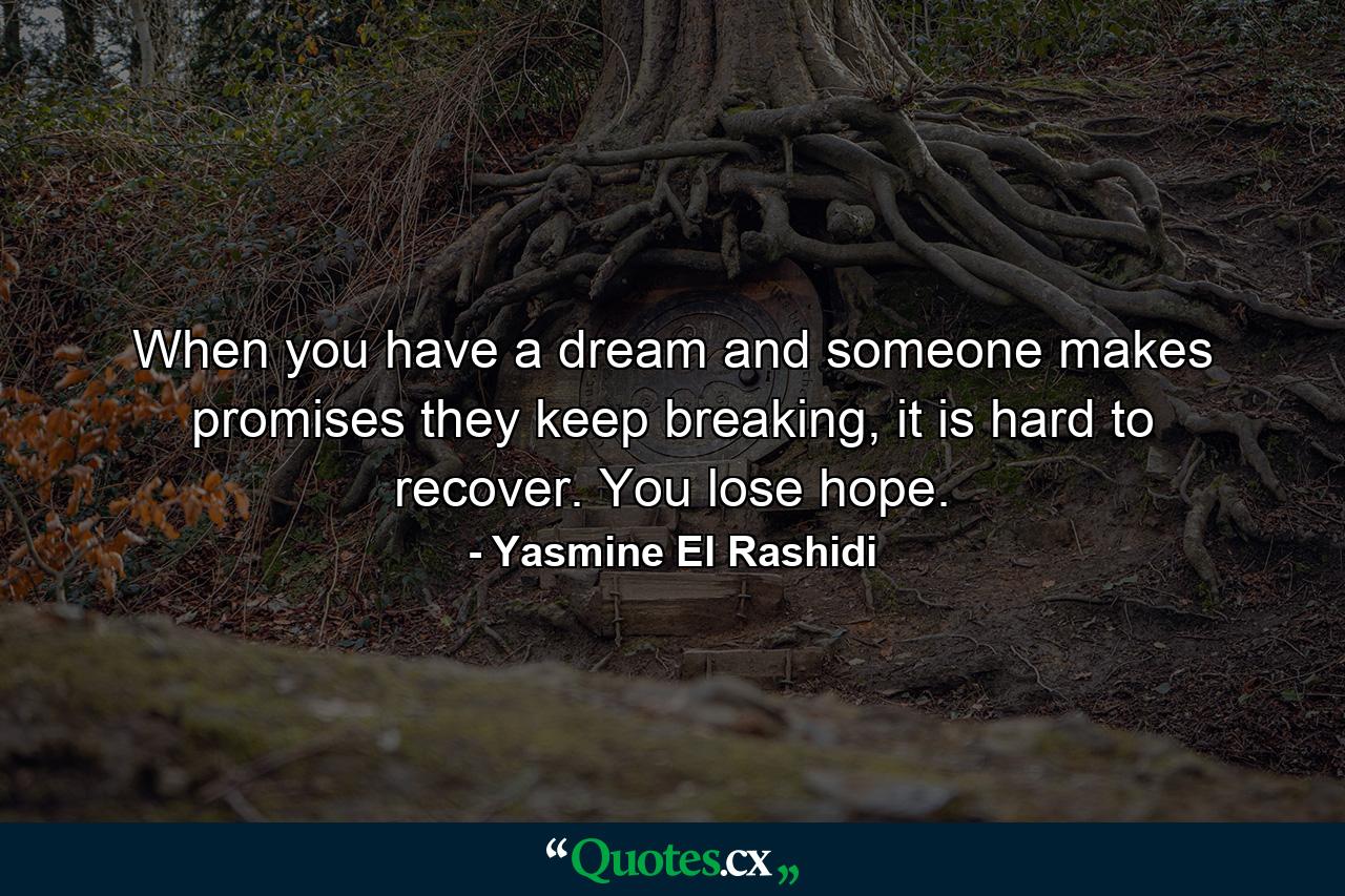 When you have a dream and someone makes promises they keep breaking, it is hard to recover. You lose hope. - Quote by Yasmine El Rashidi