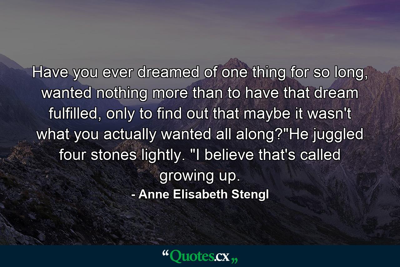 Have you ever dreamed of one thing for so long, wanted nothing more than to have that dream fulfilled, only to find out that maybe it wasn't what you actually wanted all along?