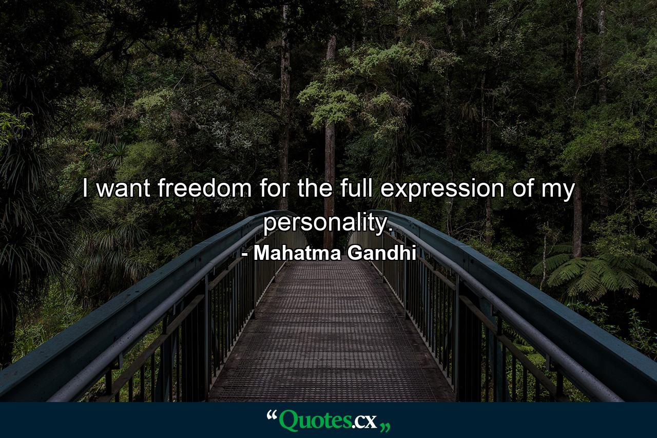 I want freedom for the full expression of my personality. - Quote by Mahatma Gandhi