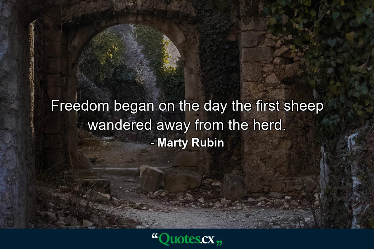 Freedom began on the day the first sheep wandered away from the herd. - Quote by Marty Rubin