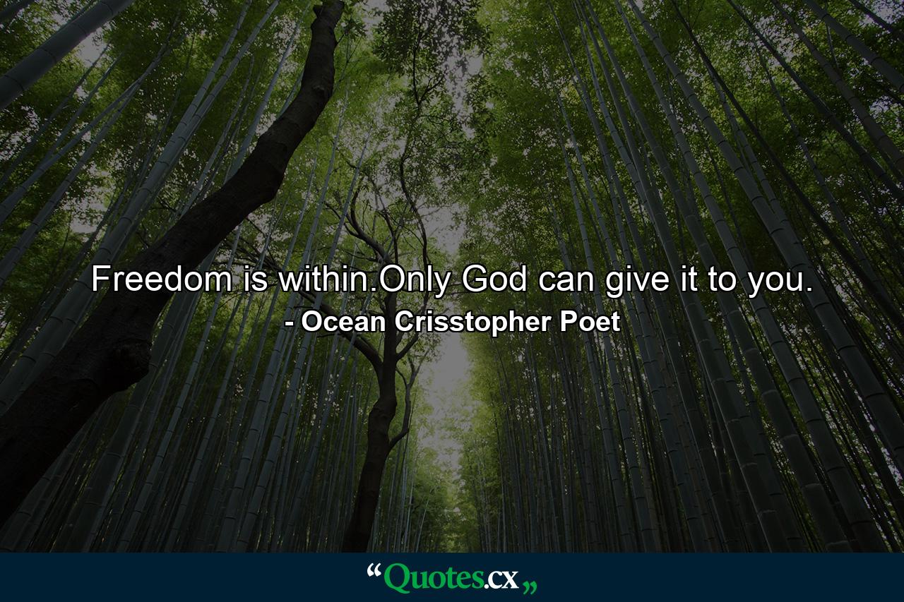 Freedom is within.Only God can give it to you. - Quote by Ocean Crisstopher Poet