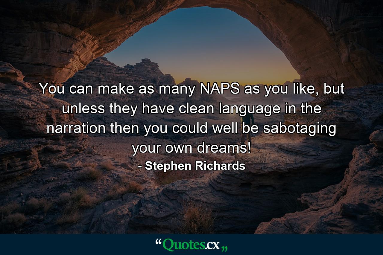 You can make as many NAPS as you like, but unless they have clean language in the narration then you could well be sabotaging your own dreams! - Quote by Stephen Richards