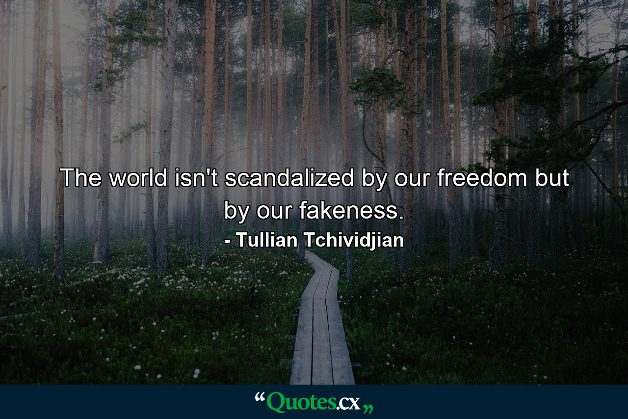 The world isn't scandalized by our freedom but by our fakeness. - Quote by Tullian Tchividjian