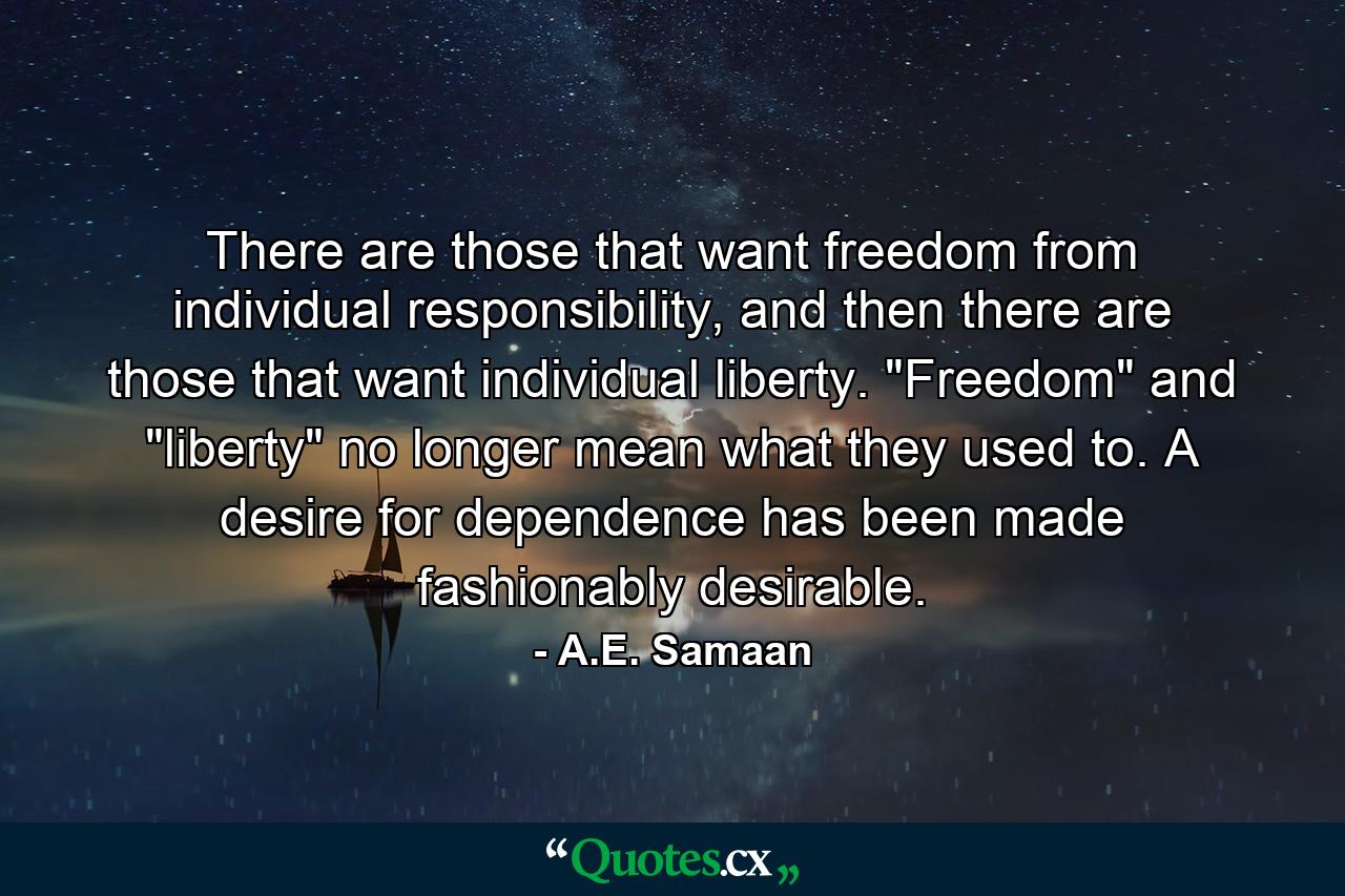 There are those that want freedom from individual responsibility, and then there are those that want individual liberty. 