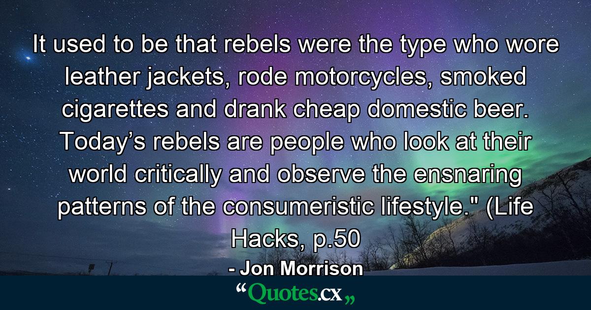 It used to be that rebels were the type who wore leather jackets, rode motorcycles, smoked cigarettes and drank cheap domestic beer. Today’s rebels are people who look at their world critically and observe the ensnaring patterns of the consumeristic lifestyle.