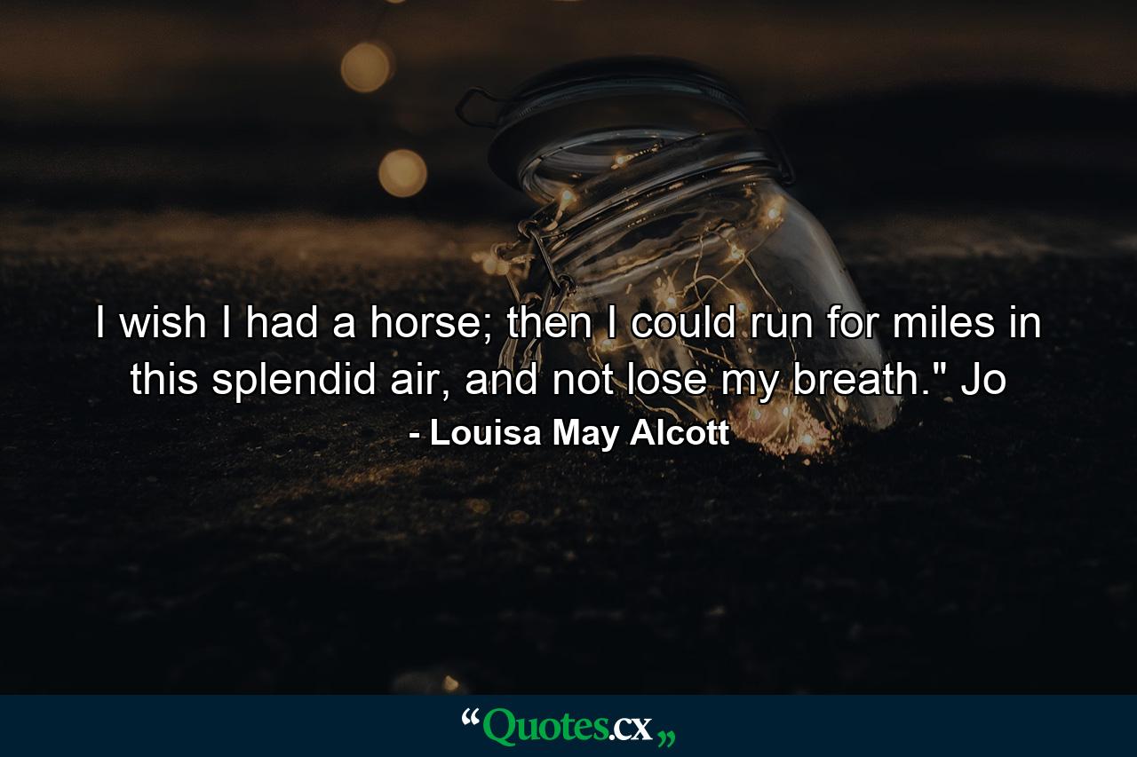 I wish I had a horse; then I could run for miles in this splendid air, and not lose my breath.