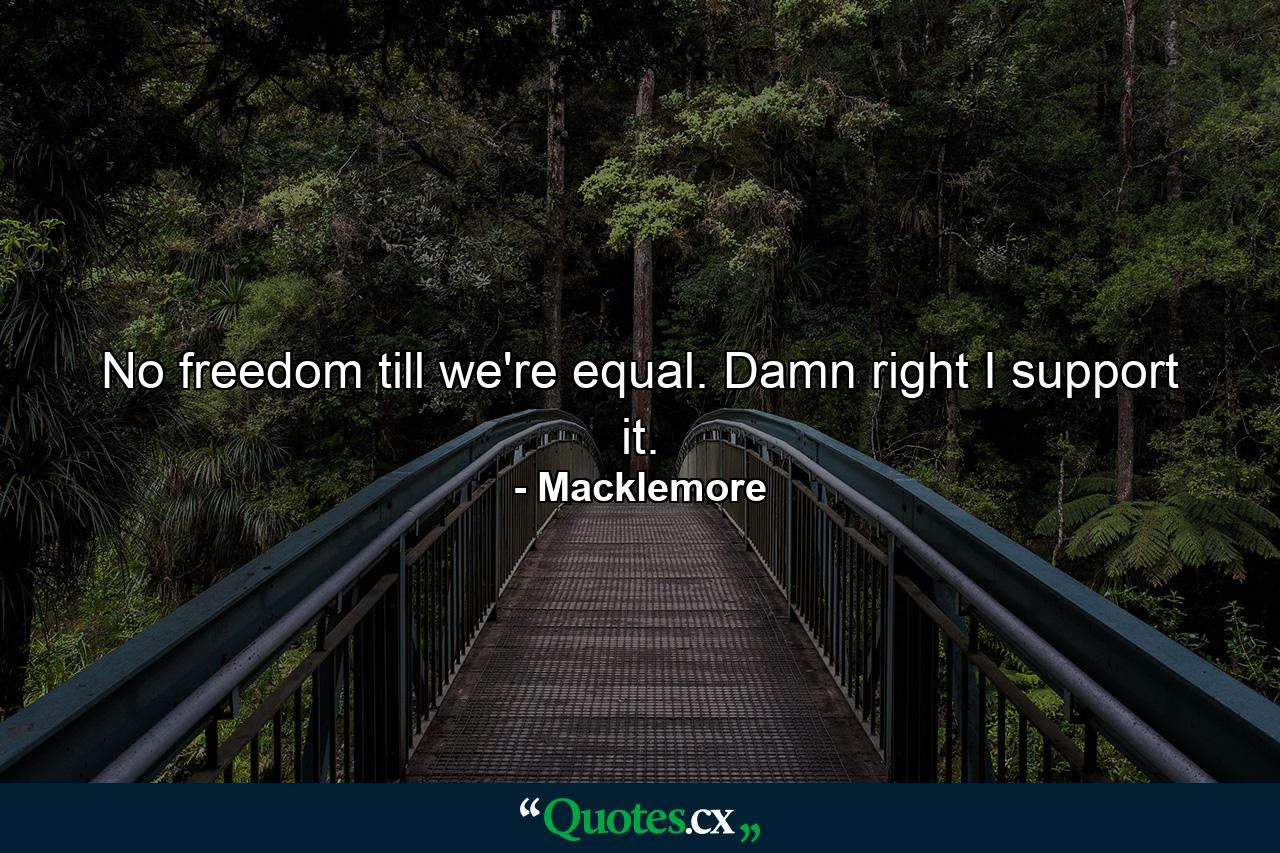 No freedom till we're equal. Damn right I support it. - Quote by Macklemore