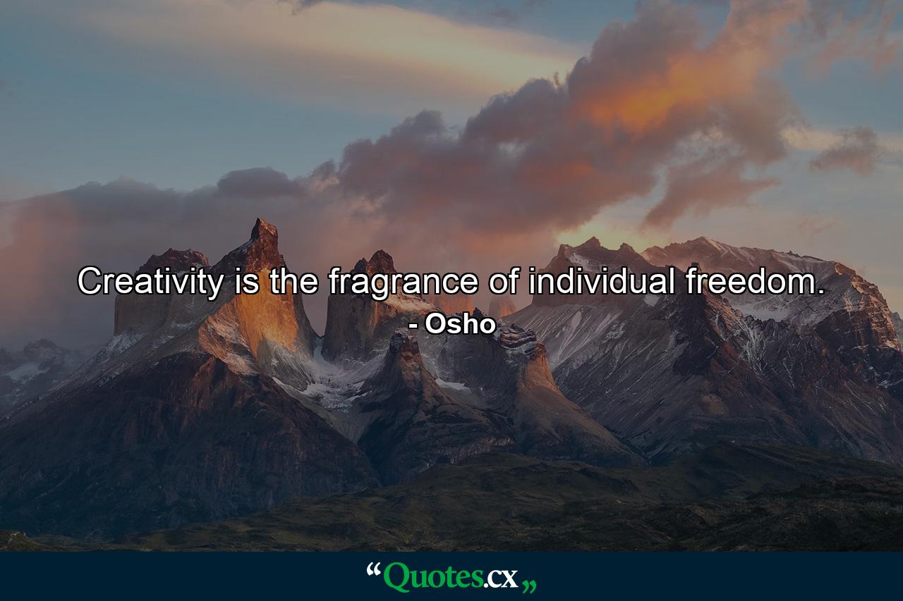 Creativity is the fragrance of individual freedom. - Quote by Osho