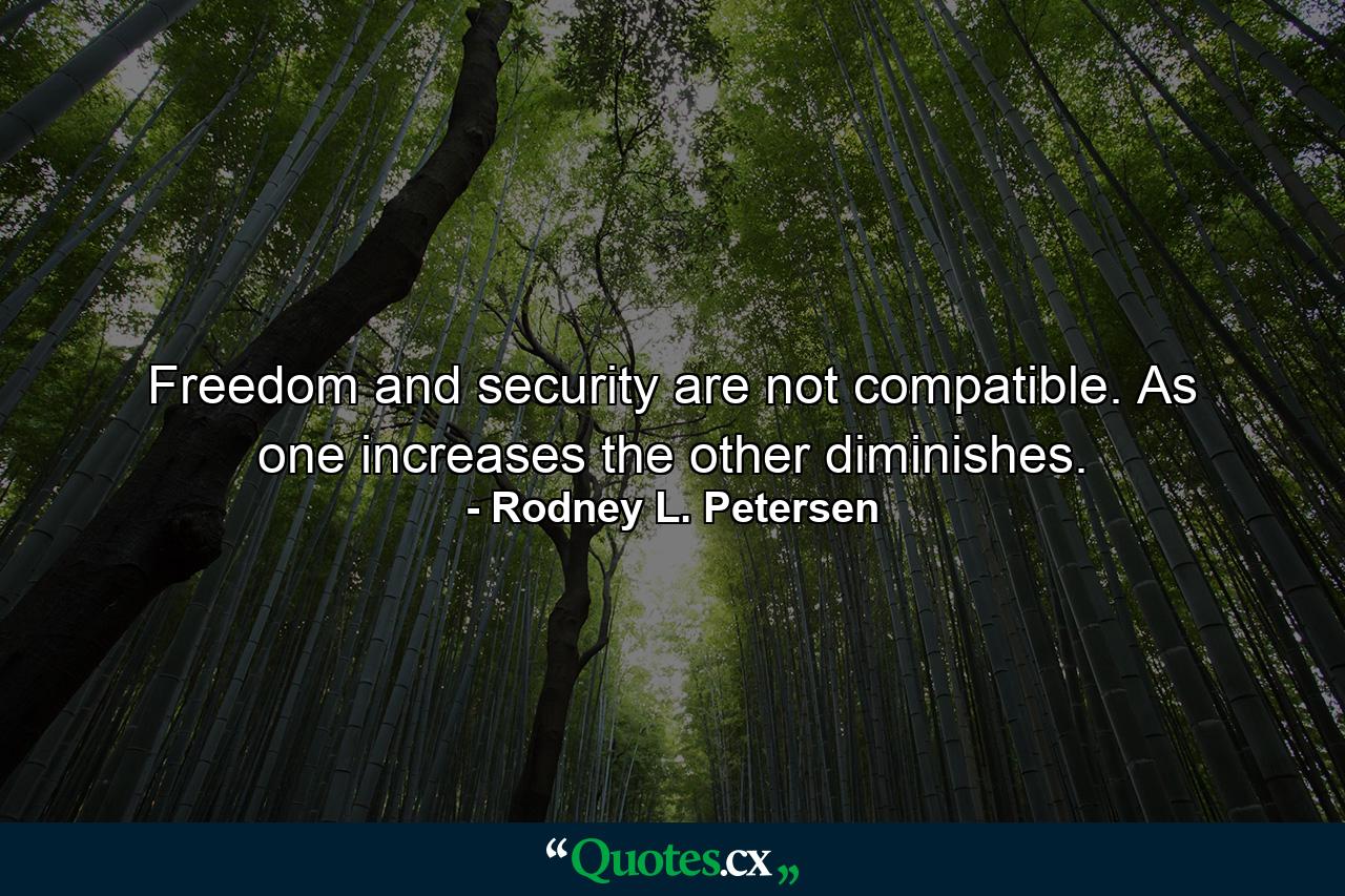 Freedom and security are not compatible. As one increases the other diminishes. - Quote by Rodney L. Petersen