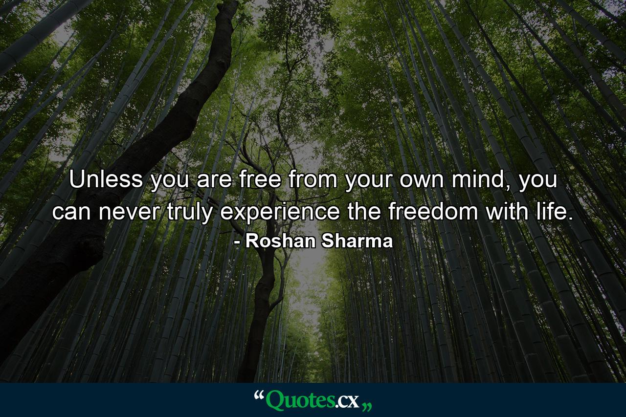 Unless you are free from your own mind, you can never truly experience the freedom with life. - Quote by Roshan Sharma