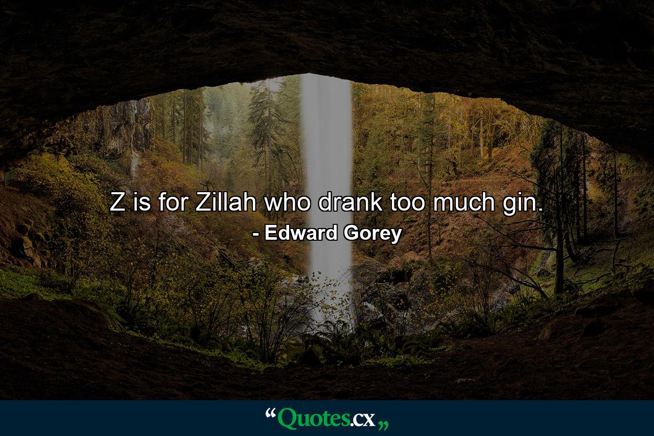 Z is for Zillah who drank too much gin. - Quote by Edward Gorey