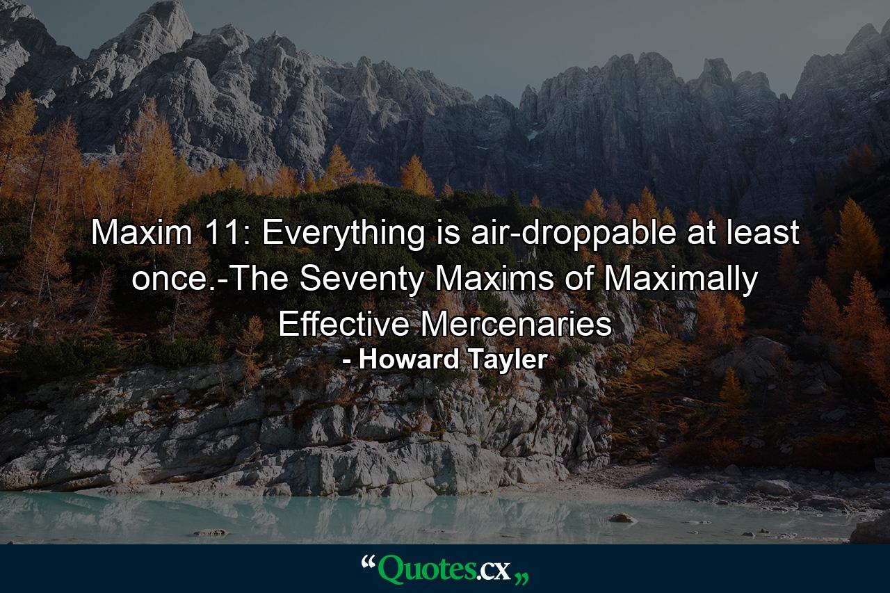 Maxim 11: Everything is air-droppable at least once.-The Seventy Maxims of Maximally Effective Mercenaries - Quote by Howard Tayler